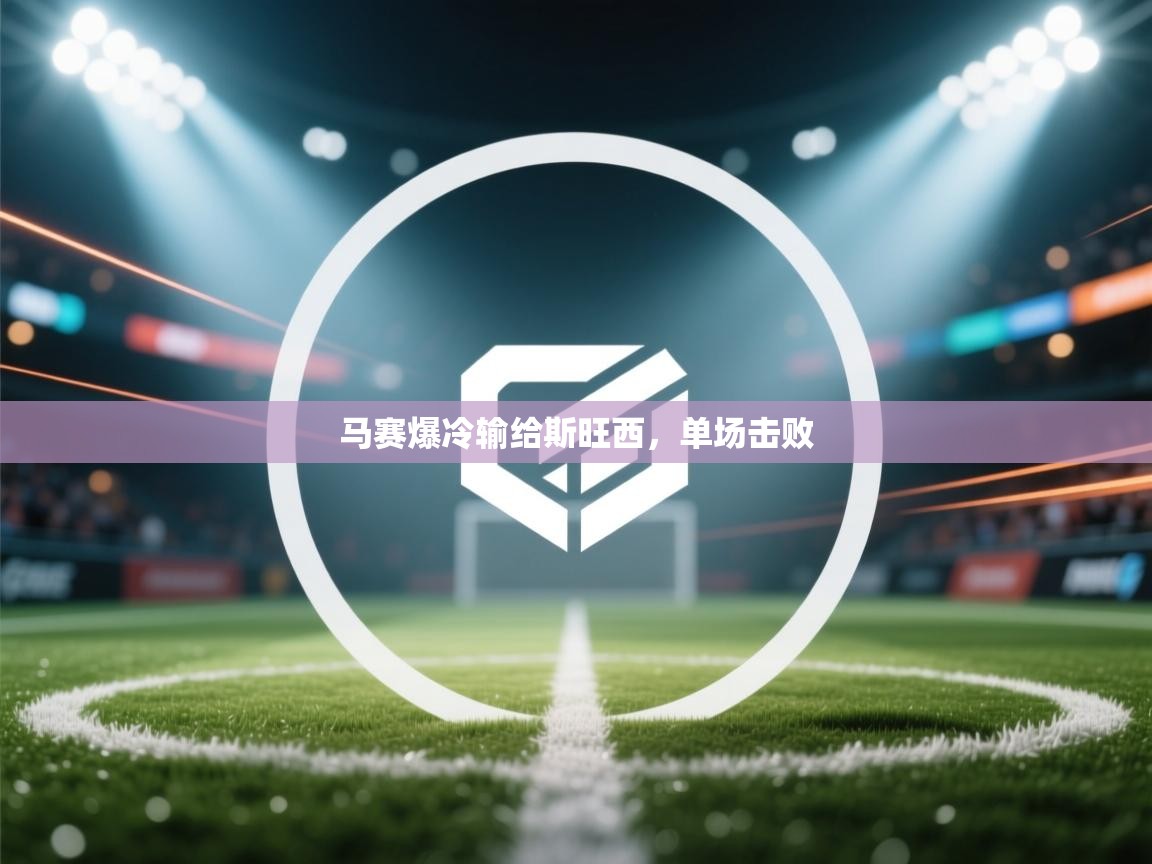马赛爆冷输给斯旺西，单场击败